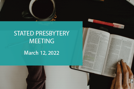 NOTE: Presbytery’s next Stated Meeting online Saturday 3/12